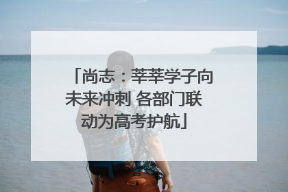 尚志：莘莘学子向未来冲刺 各部门联动为高考护航