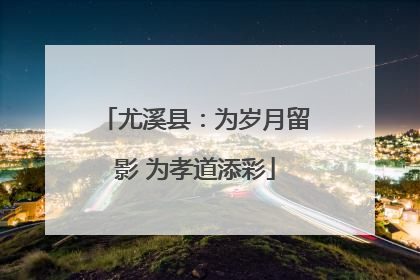 尤溪县：为岁月留影 为孝道添彩