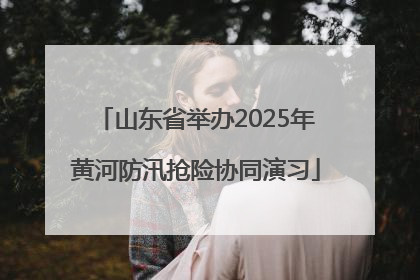 山东省举办2025年黄河防汛抢险协同演习