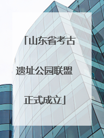 山东省考古遗址公园联盟正式成立