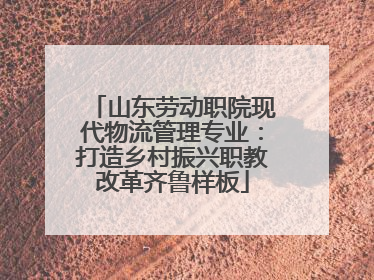 山东劳动职院现代物流管理专业：打造乡村振兴职教改革齐鲁样板