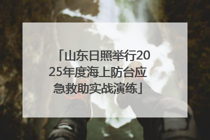 山东日照举行2025年度海上防台应急救助实战演练