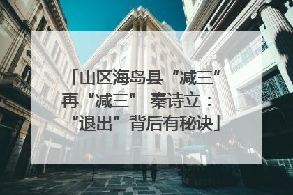 山区海岛县“减三”再“减三” 秦诗立：“退出”背后有秘诀