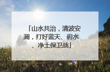 山水共治，清波安澜，打好蓝天、碧水、净土保卫战