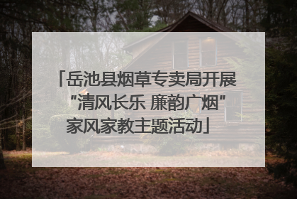 岳池县烟草专卖局开展“清风长乐 廉韵广烟”家风家教主题活动