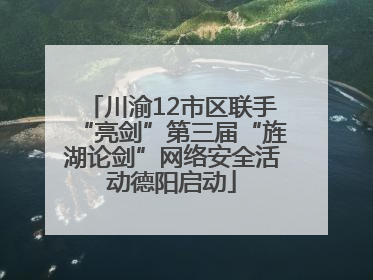 川渝12市区联手“亮剑”第三届“旌湖论剑”网络安全活动德阳启动