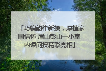 巧编韵律新操，厚植家国情怀 眉山彭山一小室内课间操精彩亮相