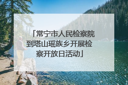 常宁市人民检察院到塔山瑶族乡开展检察开放日活动