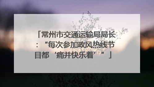 常州市交通运输局局长：“每次参加政风热线节目都‘痛并快乐着’”