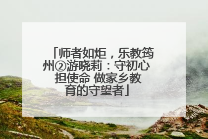 师者如炬，乐教筠州②游晓莉：守初心 担使命 做家乡教育的守望者