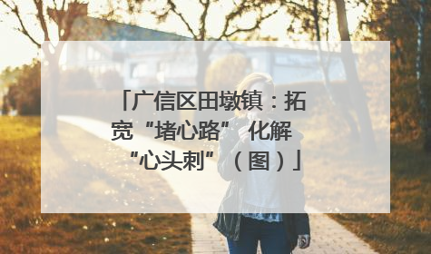 广信区田墩镇：拓宽“堵心路” 化解“心头刺”（图）