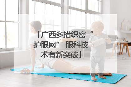 广西多措织密“护眼网” 眼科技术有新突破