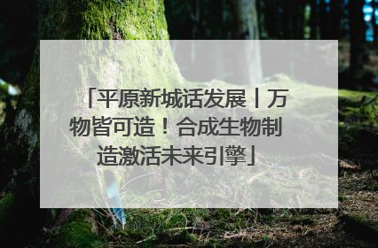 平原新城话发展丨万物皆可造！合成生物制造激活未来引擎