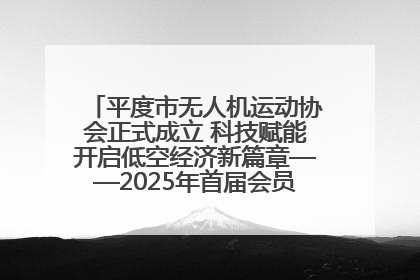 平度市无人机运动协会正式成立 科技赋能开启低空经济新篇章——2025年首届会员大会暨无人机应用发展论坛成功举办