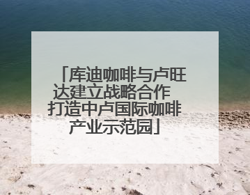 库迪咖啡与卢旺达建立战略合作 打造中卢国际咖啡产业示范园