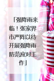 强降雨来临！张家界市严阵以待开展强降雨防范应对工作