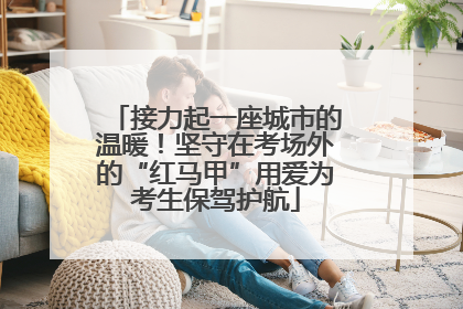 接力起一座城市的温暖！坚守在考场外的“红马甲”用爱为考生保驾护航