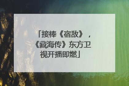 接棒《宿敌》，《藏海传》东方卫视开播即燃