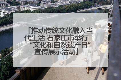 推动传统文化融入当代生活 石家庄市举行“文化和自然遗产日”宣传展示活动