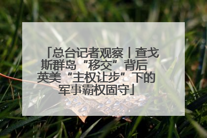 总台记者观察丨查戈斯群岛“移交”背后 英美“主权让步”下的军事霸权固守