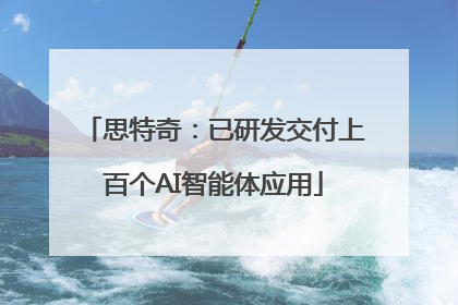 思特奇：已研发交付上百个AI智能体应用