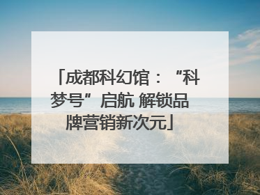 成都科幻馆：“科梦号”启航 解锁品牌营销新次元