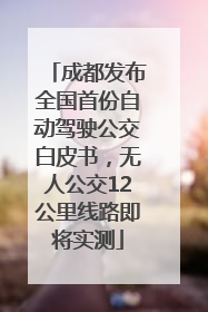 成都发布全国首份自动驾驶公交白皮书，无人公交12公里线路即将实测