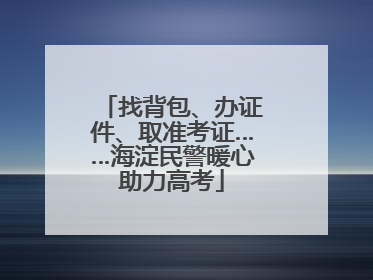 找背包、办证件、取准考证……海淀民警暖心助力高考