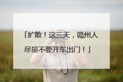 扩散！这三天，赣州人尽量不要开车出门！