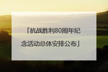 抗战胜利80周年纪念活动总体安排公布
