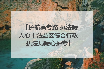 护航高考路 执法暖人心丨沾益区综合行政执法局暖心护考