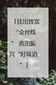 挂出致富 “金丝线” 煮出振兴“好味道”