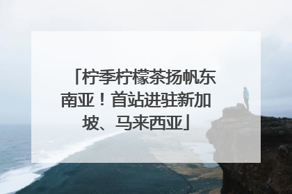 柠季柠檬茶扬帆东南亚！首站进驻新加坡、马来西亚