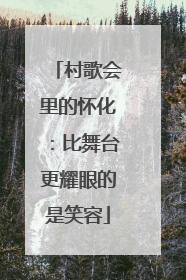 村歌会里的怀化：比舞台更耀眼的是笑容