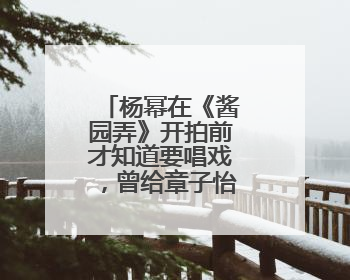 杨幂在《酱园弄》开拍前才知道要唱戏，曾给章子怡发微信求助