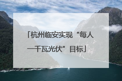 杭州临安实现“每人一千瓦光伏”目标