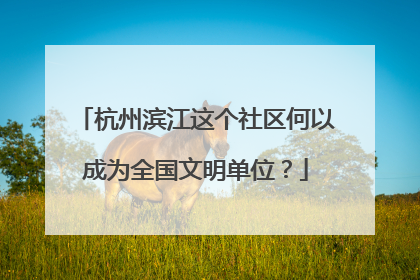 杭州滨江这个社区何以成为全国文明单位？