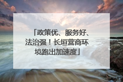 政策优、服务好、法治强！长垣营商环境跑出加速度