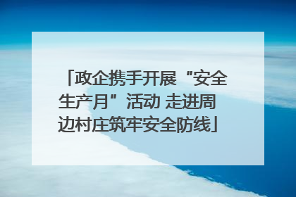政企携手开展“安全生产月”活动 走进周边村庄筑牢安全防线