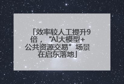 效率较人工提升9倍，“AI大模型+公共资源交易”场景在启东落地