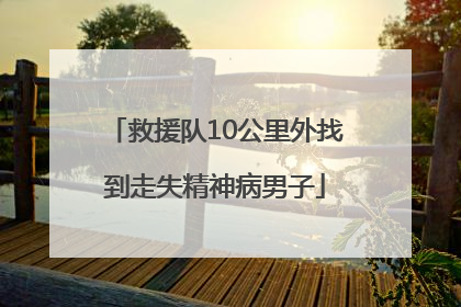 救援队10公里外找到走失精神病男子