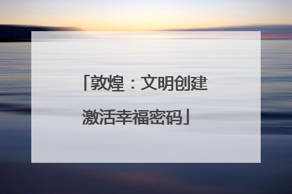 敦煌：文明创建激活幸福密码