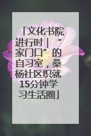 文化书院进行时｜“家门口”的自习室，桑杨社区织就15分钟学习生活圈