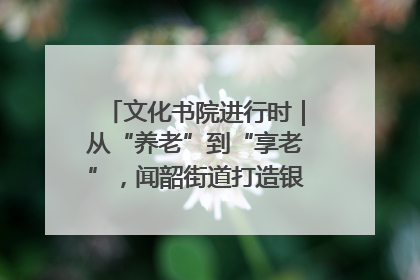 文化书院进行时｜从“养老”到“享老”，闻韶街道打造银龄幸福新图景