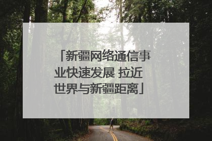 新疆网络通信事业快速发展 拉近世界与新疆距离