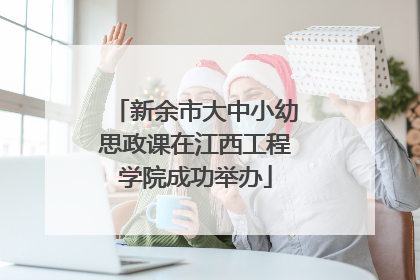 新余市大中小幼思政课在江西工程学院成功举办