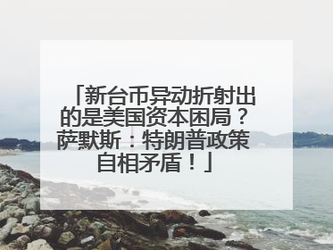 新台币异动折射出的是美国资本困局？萨默斯：特朗普政策自相矛盾！