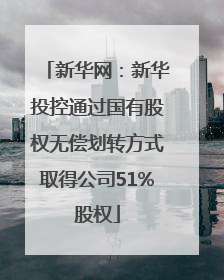 新华网：新华投控通过国有股权无偿划转方式取得公司51%股权