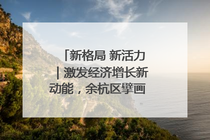 新格局 新活力｜激发经济增长新动能，余杭区擘画消费市场新布局