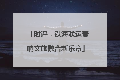 时评：铁海联运奏响文旅融合新乐章